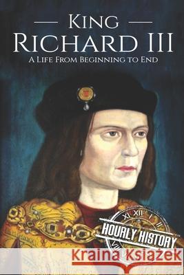 King Richard III: A Life from Beginning to End Hourly History 9781695285569 Independently Published