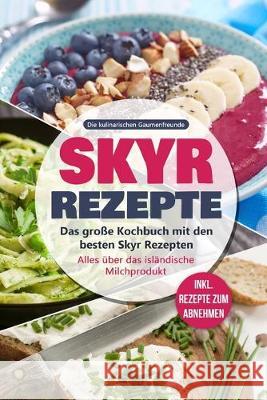 Skyr Rezepte: Das große Kochbuch mit den besten Skyr Rezepten. Alles über das isländische Milchprodukt - inkl. Rezepte zum Abnehmen Gaumenfreunde, Die Kulinarischen 9781695297982 Independently Published