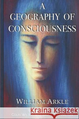 A Geography of Consciousness: 2nd expanded edition Colin Wilson Bruce G. Charlton William Arkle 9781695308664