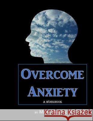 Overcome Anxiety - A Workbook: Help Manage Anxiety, Depression & Stress - 36 Exercises and Worksheets for Practical Application Mary Murphy 9781695406209