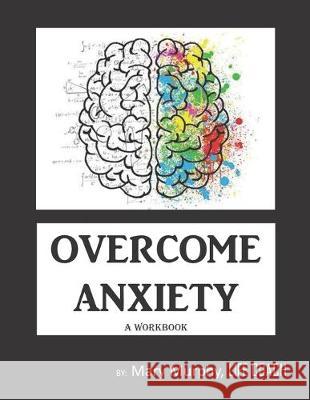 Overcome Anxiety - A Workbook: Help Manage Anxiety, Depression & Stress - 36 Exercises and Worksheets for Practical Application Mary Murphy 9781695406230