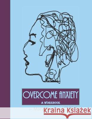 Overcome Anxiety - A Workbook: Help Manage Anxiety, Depression & Stress - 36 Exercises and Worksheets for Practical Application Mary Murphy 9781695406926
