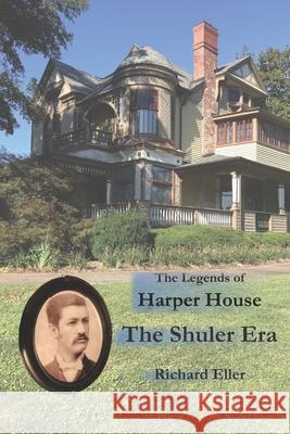 The Legends of Harper House: The Shuler Years Richard Eller 9781695434721