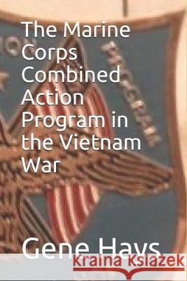 The Marine Corps Combined Action Program in the Vietnam War Gene Hays 9781695451490 Independently Published