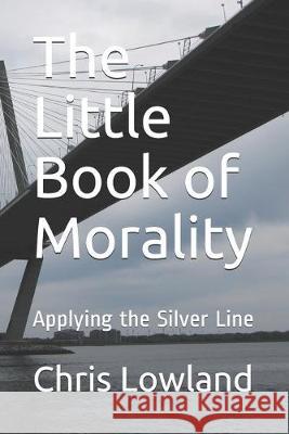 The Little Book of Morality: Applying the Silver Line Jesus Christ Chris Lowland 9781695502550 Independently Published