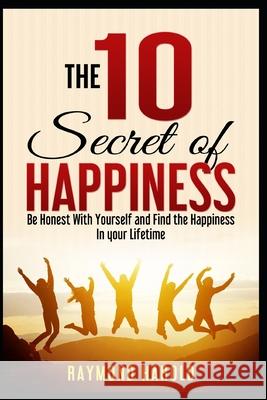 The 10 Secret of Happiness: Be Honest Whith Yourself and Find the Happiness in your Lifetime The Reader Bible Raymond Harold 9781695568983 Independently Published