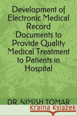 Development of Electronic Medical Record Documents to Provide Quality Medical Treatment to Patients in Hospital Nimish Tomar 9781695573192 Independently Published