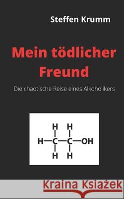 Mein tödlicher Freund: Die chaotische Reise eines Alkoholikers Steffen Krumm 9781695600911 Independently Published