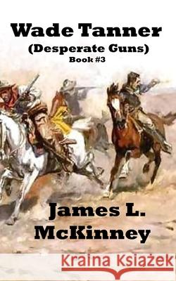 Wade Tanner: Desperate Guns James McKinney 9781695631632 Independently Published