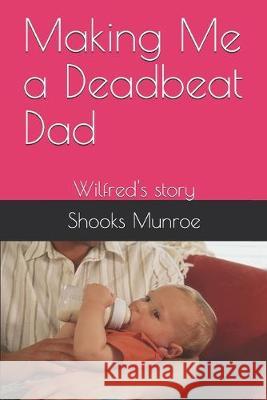 Making Me a Deadbeat Dad: Wilfred's story Shooks Munroe 9781695643581