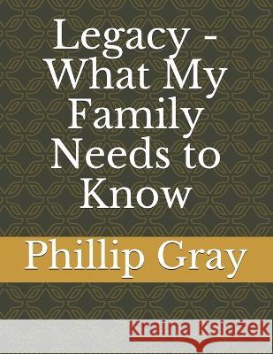 Legacy - What My Family Needs to Know Phillip Gray 9781695654426