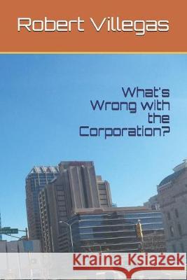 What's Wrong with the Corporation? Robert Villegas 9781695682979 Independently Published