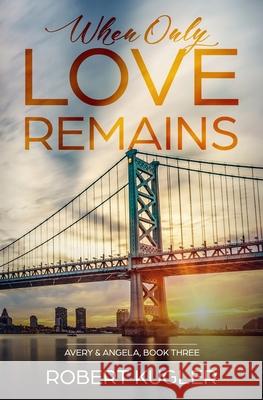 When Only Love Remains: Avery & Angela Book 3 Robert Kugler 9781695686359