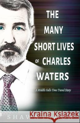 The Many Short Lives of Charles Waters: A Middle Falls Time Travel Story Shawn Inmon 9781695701229