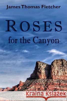 Roses for the Canyon James Thomas Fletcher 9781695709331