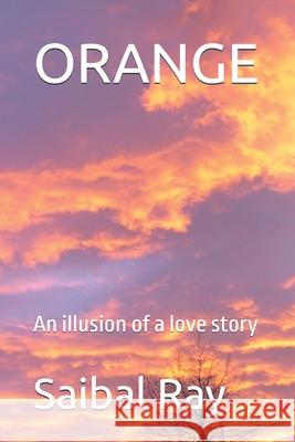 Orange: An illusion of a love story Saibal Ray 9781695725041