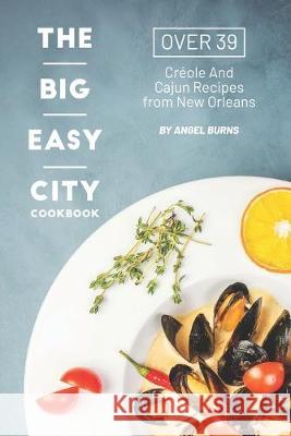 The Big Easy City Cookbook: Over 39 Creole And Cajun Recipes from New Orleans Angel Burns 9781695742055 Independently Published