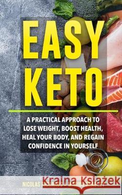 Easy Keto: A Practical Approach to Lose Weight, Boost Health, Heal Your Body, and Regain Confidence in yourself Alex Collins Nicola Richards 9781695793392 Independently Published
