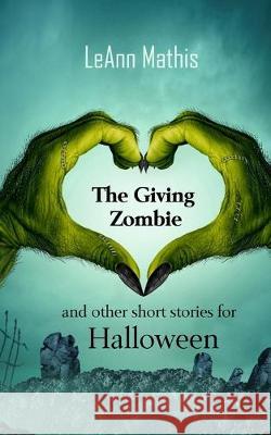 The Giving Zombie and other short stories for Halloween Leann Mathis 9781695810037 Independently Published