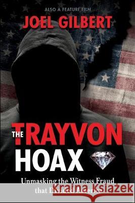 The Trayvon Hoax: Unmasking the Witness Fraud that Divided America Joel Gilbert 9781695833036