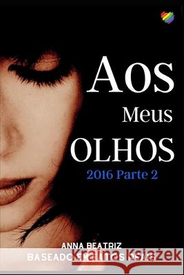 Aos Meus Olhos: 2016 Parte II Anna Beatriz 9781695863439 Independently Published