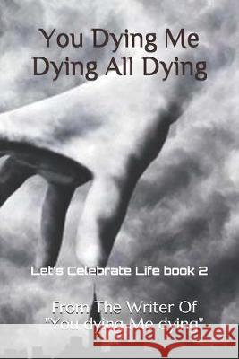 You Dying Me Dying All Dying: Let's Celebrate Life Vijay Kumar Mishra From the Writer of You Dying M 9781695867673