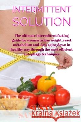 Intermittent Solution: The ultimate intermittent fasting guide for women to lose weight, reset metabolism and slow aging down in healthy way Susan Sanderson 9781695868328