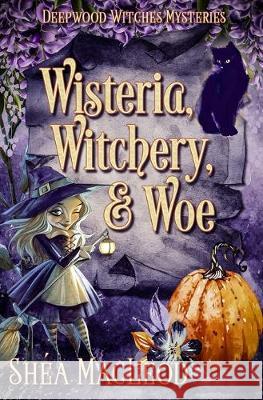 Wisteria, Witchery, and Woe: A Witchy Paranormal Cozy Mystery Shea MacLeod 9781695868656