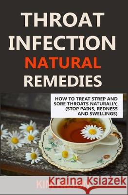 Throat Infection Natural Remedies: How to Treat Strep and Sore Throats Naturally (Stop Pains, Redness and Swellings) Kim Hilton 9781695878587