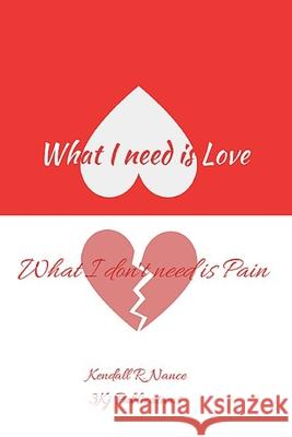 What I Need Is Love What I Don't Need Is Pain Kendall R. Nance 9781695932920 Independently Published