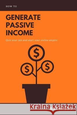 How to Generate Passive Income: Quit Your Job and Start Your Online Empire Dan Mason 9781695936171 Independently Published