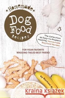 Homemade Dog Food Recipes: The Collection of Easy-to-Prepare Healthy Homemade Dog Food Recipes - For Your Favorite Wagging-Tailed Best Friend Rachael Rayner 9781695954120 Independently Published