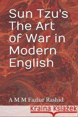 Sun Tzu's The Art of War in Modern English A. M. M. Fazlur Rashid 9781695969292 Independently Published