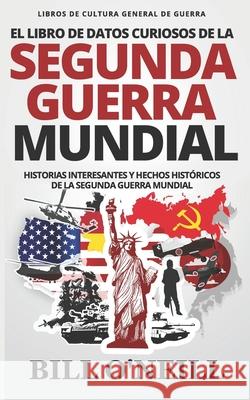 El Libro de Datos Curiosos de la Segunda Guerra Mundial: Historias Interesantes y Hechos Históricos de la Segunda Guerra Mundial Walker, Dwayne 9781695994379 Independently Published