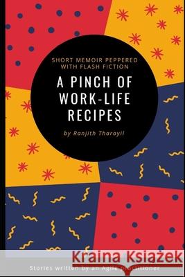 A pinch of work-life recipes: A short memoir peppered with flash fiction written by an Agile practitioner Ranjith Tharayil 9781696047401