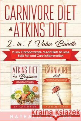Carnivore Diet & Atkins Diet: 2-in-1 Value Buy - 2 Low Carbohydrate Meat Diets to Lose Belly Fat and Cure Inflammation Seaton, Nathalie 9781696070034