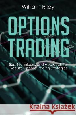 Options Trading: Best Techniques and Approach to Execute Options Trading Strategies William Riley 9781696193627 Independently Published