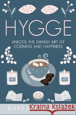Hygge: Unlock the Danish Art of Coziness and Happiness Barbara Hayden 9781696224277 Independently Published