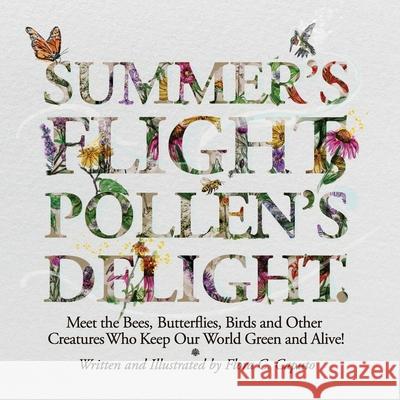 Summer's Flight, Pollen's Delight.: Meet the Bees, Butterflies, Birds and other Creatures Who Keep Our World Green and Alive! Flora C. Caputo 9781696248990 Independently Published