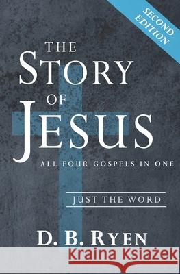 The Story of Jesus: All Four Gospels In One (Just The Word) D B Ryen 9781696306522 Independently Published