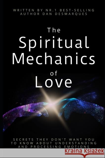 The Spiritual Mechanics of Love: Secrets They Don't Want You to Know about Understanding and Processing Emotions Dan Desmarques 9781696355254 Independently Published