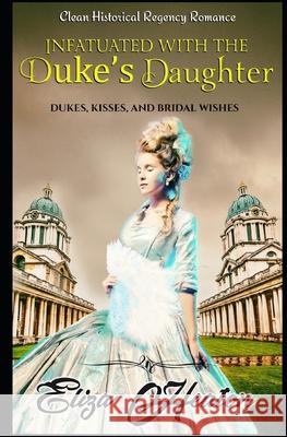 Infatuated with the Duke's Daughter: Duke's Kisses and Bridal Wishes His Everlasting Love Media Lov Eliza Heaton 9781696387903 Independently Published