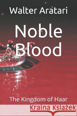 Noble Blood: The Kingdom of Haar Walter Aratari 9781696413091 Independently Published