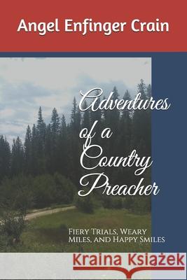 Adventures of a Country Preacher: Fiery Trials, Weary Miles, and Happy Smiles Karin King Harms Angel Enfinger Crain 9781696417006