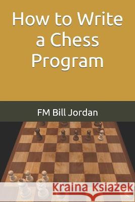 How to Write a Chess Program Fm Bill Jordan 9781696444446 Independently Published