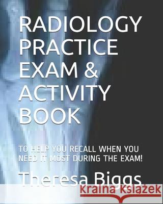 Radiology Practice Exam & Activity Book: To Help You Recall When You Need It Most During the Exam! Theresa R. Bigg 9781696459938 Independently Published