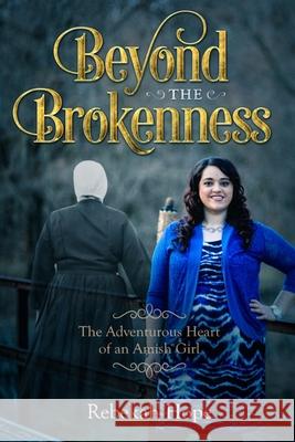 Beyond the Brokenness: The Adventurous Heart of an Amish Girl Rebekah Hope 9781696460347 Independently Published