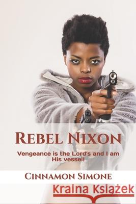 Rebel Nixon: Vengeance is the Lord's and I am His vessel! Cinnamon Simone 9781696461207