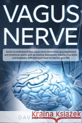 Vagus nerve: Guide to understand how vagus nerve determines psychophysical and emotional states such as anxiety, depression, trauma David Reyes 9781696572422