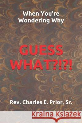 When You're Wondering Why, Guess What?!?!? Lonnie E. Riley Charles E. Prio 9781696754521 Independently Published